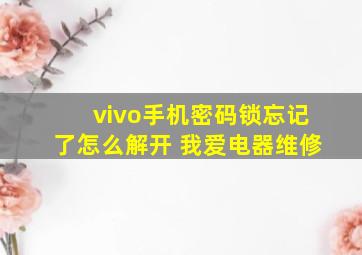 vivo手机密码锁忘记了怎么解开 我爱电器维修